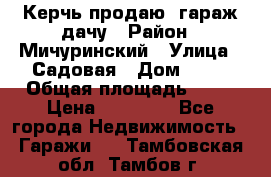 Керчь продаю  гараж-дачу › Район ­ Мичуринский › Улица ­ Садовая › Дом ­ 32 › Общая площадь ­ 24 › Цена ­ 50 000 - Все города Недвижимость » Гаражи   . Тамбовская обл.,Тамбов г.